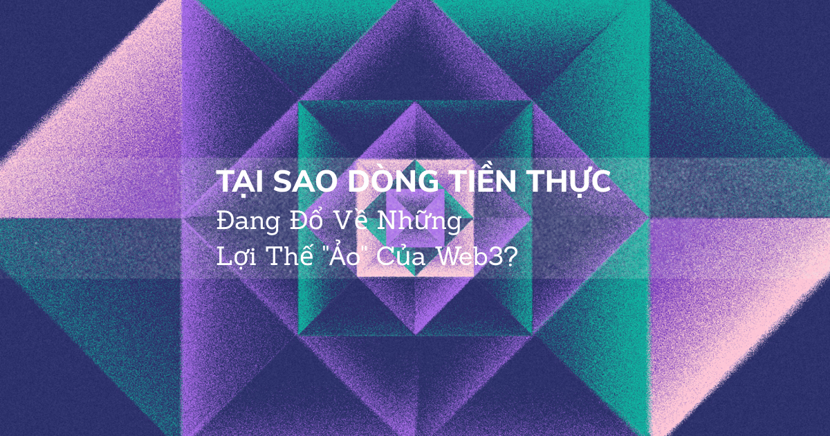 Tại Sao Dòng Tiền Thực Đang Đổ Về Những Lợi Thế "Ảo" Của Web3?