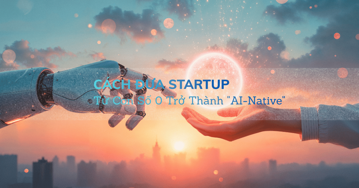 Cách Đưa Startup Từ Con Số 0 Trở Thành "AI-Native"