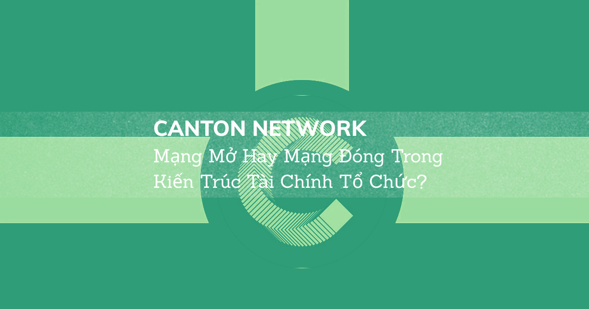 Canton Network: Mạng Mở Hay Mạng Đóng Trong Kiến Trúc Tài Chính Tổ Chức?