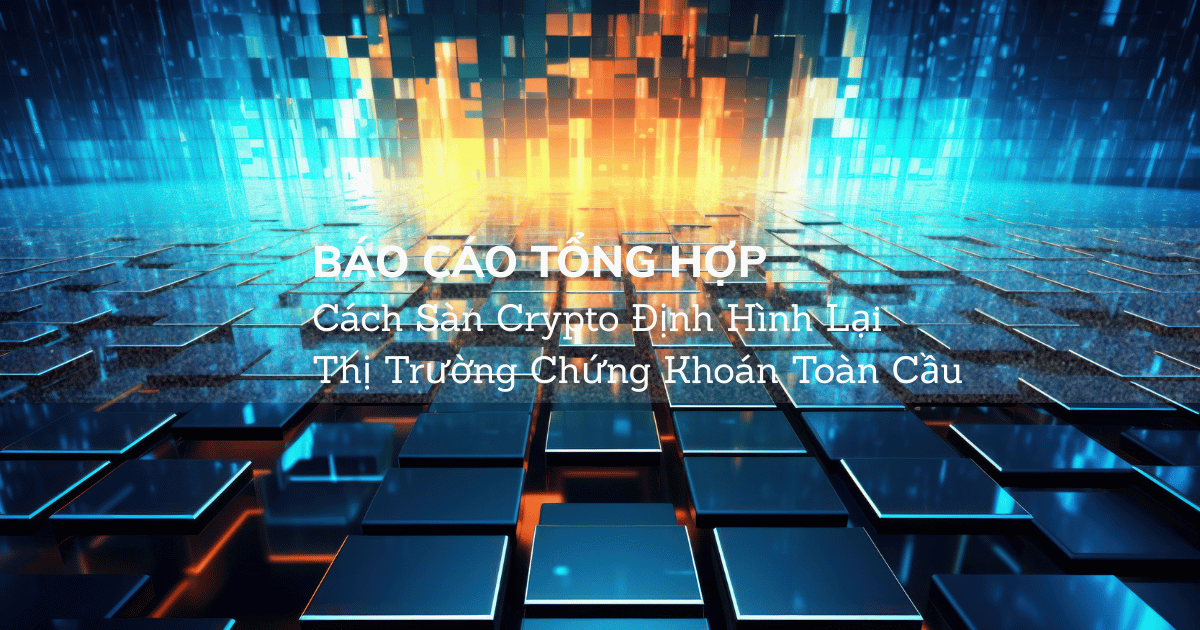 [Báo Cáo Tổng Hợp] Cách Sàn Crypto Định Hình Lại Thị Trường Chứng Khoán Toàn Cầu
