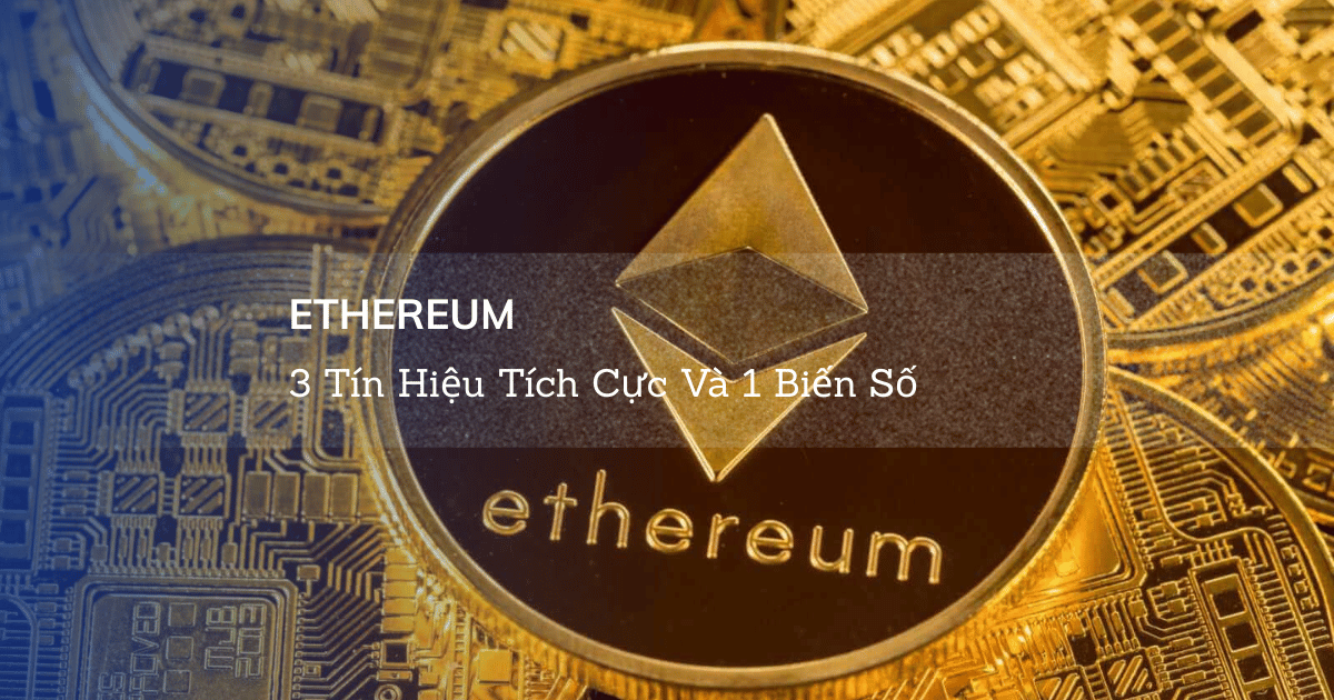 Ethereum: 3 Tín Hiệu Tích Cực Và 1 Biến Số