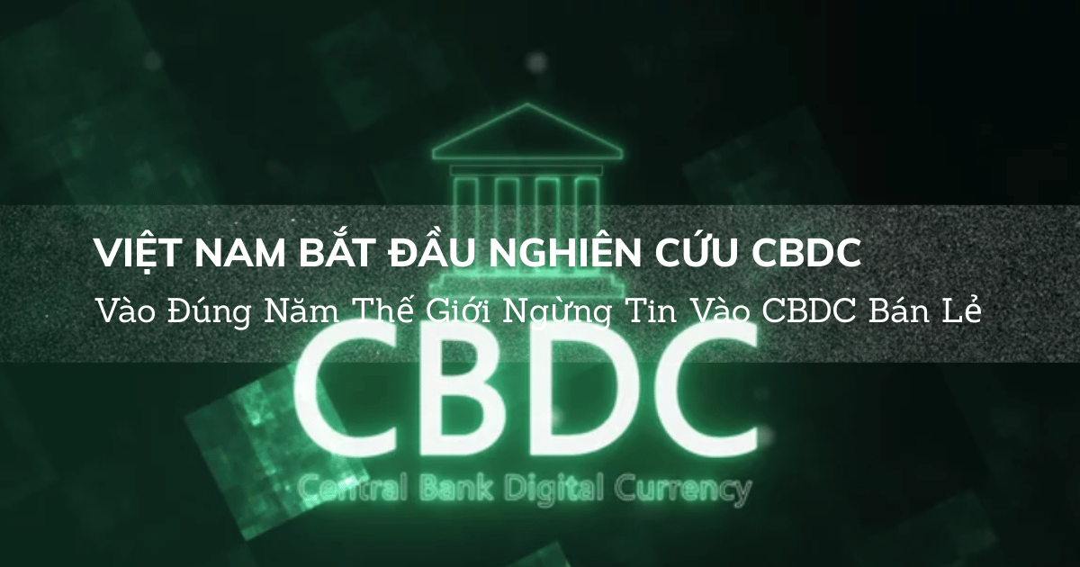 Việt Nam Bắt Đầu Nghiên Cứu CBDC Vào Đúng Năm Thế Giới Ngừng Tin Vào CBDC Bán Lẻ