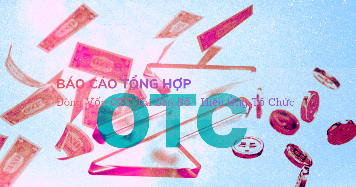 [Báo Cáo Tổng Hợp] Dòng Vốn OTC Tài Sản Số - Hiệu Ứng Tổ Chức
