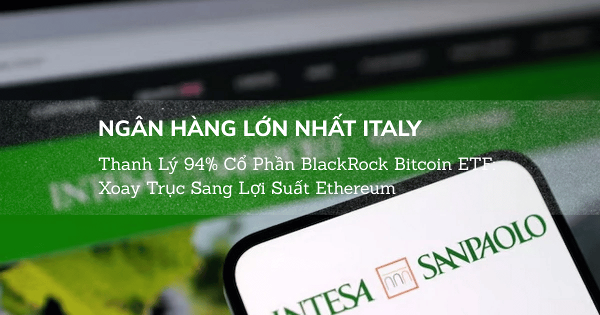 Ngân Hàng Lớn Nhất Italy Thanh Lý 94% Cổ Phần BlackRock Bitcoin ETF: Xoay Trục Sang Lợi Suất Ethereum