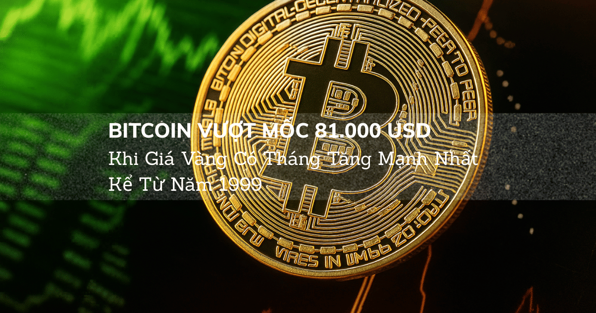 Bitcoin Vượt Mốc 81.000 USD Khi Giá Vàng Có Tháng Tăng Mạnh Nhất Kể Từ Năm 1999