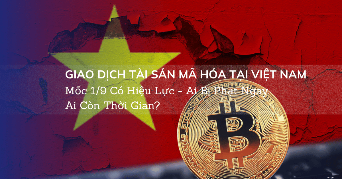 Giao Dịch Tài Sản Mã Hóa Tại Việt Nam: Mốc 1/9 Có Hiệu Lực - Ai Bị Phạt Ngay, Ai Còn Thời Gian?