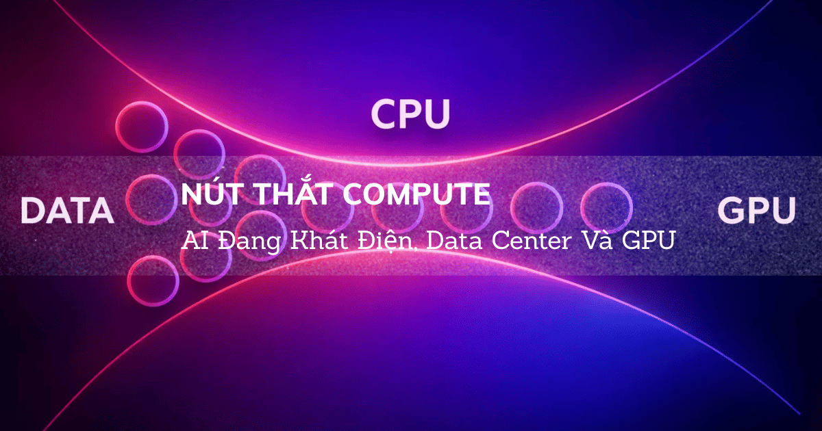 Nút Thắt Compute: AI Đang Khát Điện, Data Center Và GPU