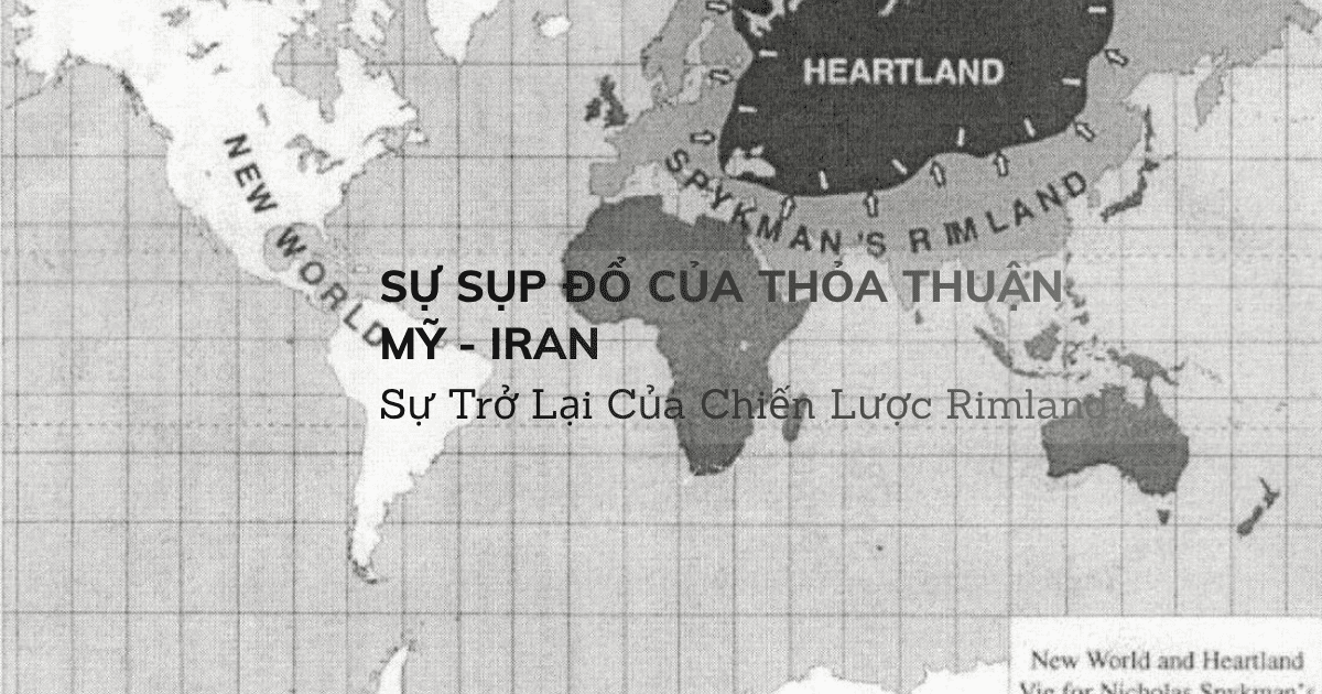 Sự Sụp Đổ Của Thỏa Thuận Mỹ - Iran & Sự Trở Lại Của Chiến Lược Rimland
