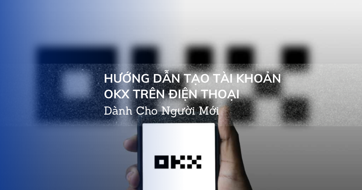 Hướng Dẫn Tạo Tài Khoản OKX Trên Điện Thoại Dành Cho Người Mới