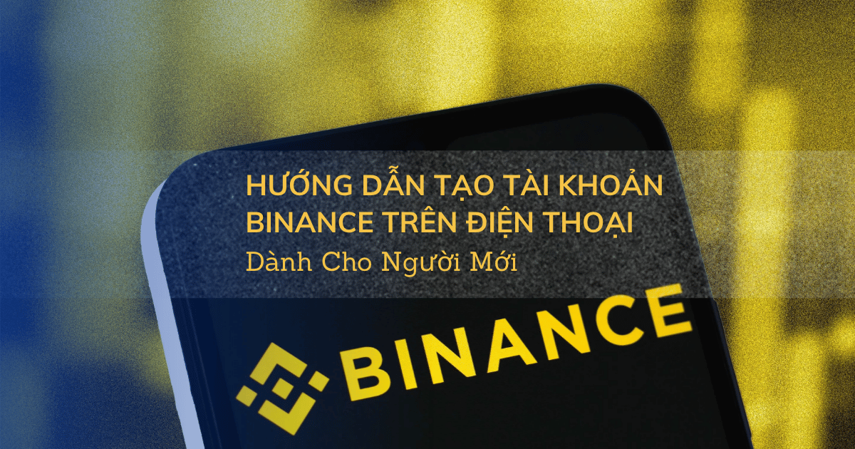 Hướng Dẫn Tạo Tài Khoản Binance Trên Điện Thoại Dành Cho Người Mới