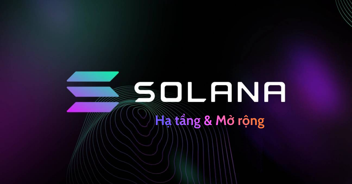 Solana Toàn Tập - Bài 2: Hạ tầng & Mở rộng